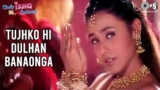 Tujhko Hi Dulhan Banaonga Lyrics – Sonu Nigam x Alka Yagnik